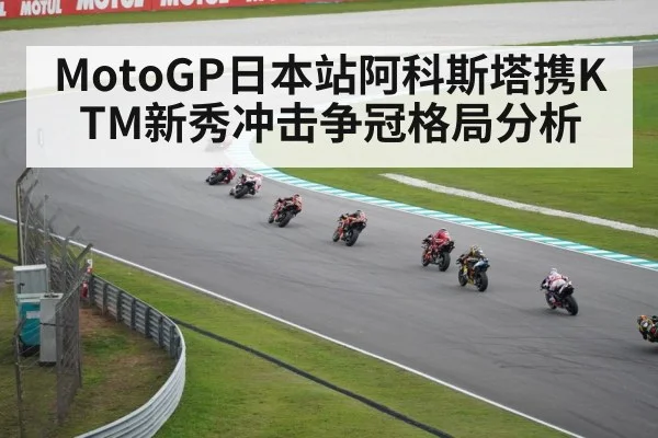 MotoGP日本站阿科斯塔携KTM新秀冲击争冠格局分析（kaiyun）