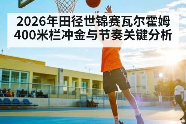 2026年田径世锦赛瓦尔霍姆400米栏冲金与节奏关键分析（kaiyun）