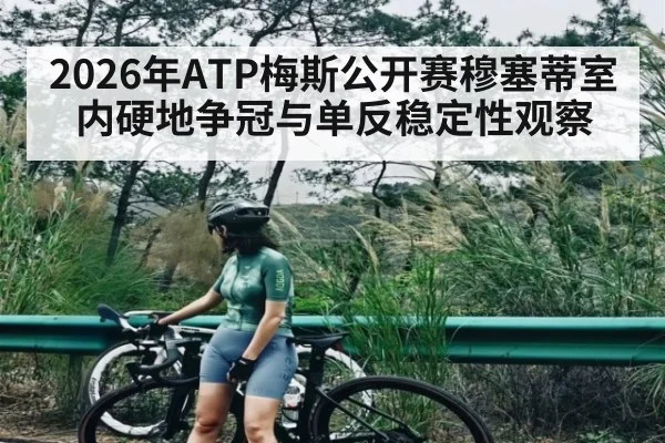 2026年ATP梅斯公开赛穆塞蒂室内硬地争冠与单反稳定性观察（kaiyun）